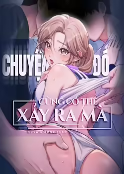 [18+] Chuyện Đó Cũng Có Thể Xảy Ra Mà